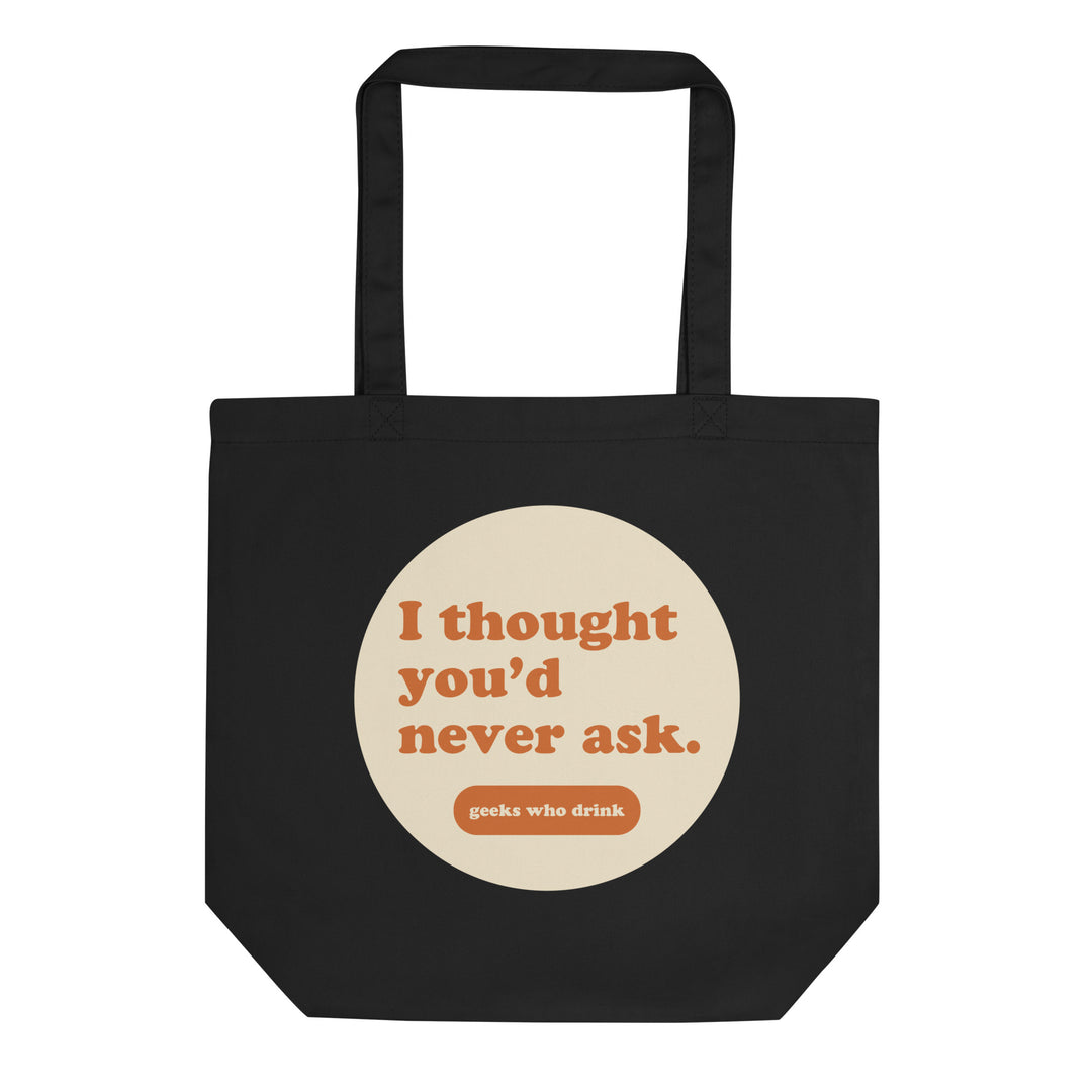 I Thought You'd Never Ask Eco Tote Bag